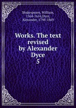 Works. The text revised by Alexander Dyce. 5