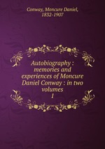 Autobiography : memories and experiences of Moncure Daniel Conway : in two volumes. 1