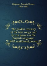 The golden treasury of the best songs and lyrical poems in the English language. With additional poems