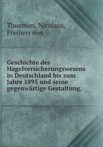 Geschichte des Hagelversicherungswesens in Deutschland bis zum Jahre 1895 und seine gegenwrtige Gestaltung;