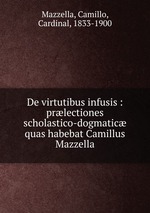 De virtutibus infusis : prlectiones scholastico-dogmatic quas habebat Camillus Mazzella