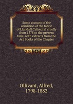 Some account of the condition of the fabric of Llandaff Cathedral chiefly from 1575 to the present time, with extracts from the Act Books of the Chapter