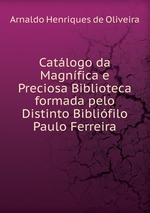 Catlogo da Magnfica e Preciosa Biblioteca formada pelo Distinto Biblifilo Paulo Ferreira