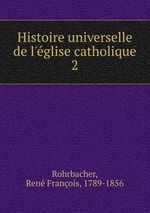 Histoire universelle de l`glise catholique. 2