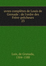 uvres compltes de Louis de Grenade : de l`ordre des Frre-prcheurs. 23