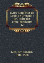 uvres compltes de Louis de Grenade : de l`ordre des Frre-prcheurs. 22