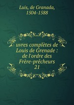 uvres compltes de Louis de Grenade : de l`ordre des Frre-prcheurs. 21