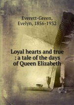 Loyal hearts and true : a tale of the days of Queen Elizabeth