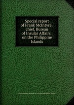 Special report of Frank McIntyre . chief, Bureau of Insular Affairs . on the Philippine Islands