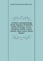 A history and genealogy of the families of Bulloch, Stobo, DeVeaux, Irvine, Douglass, Baillie, Lewis, Adams, Glen, Jones, Davis, Hunter