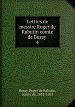 Lettres de messire Roger de Rabutin comte de Bussy . 4