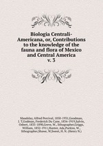 Biologia Centrali-Americana, or, Contributions to the knowledge of the fauna and flora of Mexico and Central America. v. 3