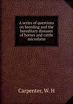 A series of questions on breeding and the hereditary diseases of horses and cattle microform