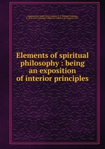 Elements of spiritual philosophy : being an exposition of interior principles