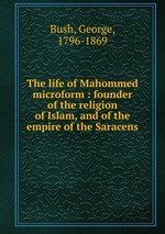 The life of Mahommed microform : founder of the religion of Islam, and of the empire of the Saracens