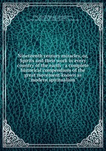 Nineteenth century miracles, or, Spirits and their work in every country of the earth : a complete historical compendium of the great movement known as "modern spiritualism"