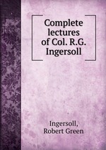 Complete lectures of Col. R.G. Ingersoll