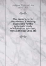 The law of psychic phenomena; a working hypothesis for the systematic study of hypnotism, spiritism, mental therapeutics, etc