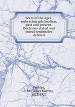 Seers of the ages: embracing spiritualism, past and present. Doctrines stated and moral tendencies defined