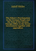 The Fhrer`s Proclamation to the German People and the Note of the German Foreign Office to the Soviet Government together with appendices