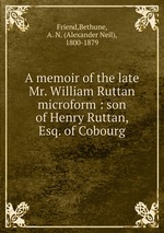 A memoir of the late Mr. William Ruttan microform : son of Henry Ruttan, Esq. of Cobourg