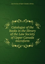 Catalogue of the books in the library of the Law Society of Upper Canada microform