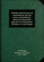 Fbulas americanas, en consonancia con los usos, costumbres e historia natural del pas por Un Americano (Dmaso A. Larraaga)