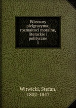 Wieczory pielgrazyma; rozmaitoci moralne, literackie i polityczne. 1