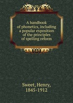 A handbook of phonetics, including a popular exposition of the principles of spelling reform