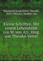 Kleine Schriften. Mit einem Lebensbilde von W. von Arx. Hrsg. von Theodor Vetter