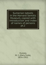 Sumerian tablets in the Harvard Semitic Museum, copied with introduction and index of names of persons. pt.2
