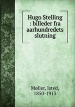 Hugo Stelling : billeder fra aarhundredets slutning