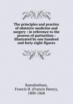The principles and practice of obstetric medicine and surgery : in reference to the process of parturition : illustrated by one hundred and forty-eight figures