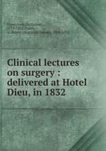 Clinical lectures on surgery : delivered at Hotel Dieu, in 1832