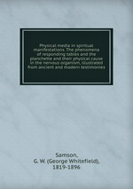 Physical media in spiritual manifestations. The phenomena of responding tables and the planchette and their physical cause in the nervous organism, illustrated from ancient and modern testimonies