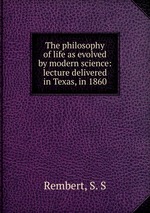 The philosophy of life as evolved by modern science: lecture delivered in Texas, in 1860