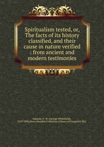 Spiritualism tested, or, The facts of its history classified, and their cause in nature verified : from ancient and modern testimonies