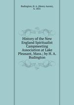 History of the New England Spiritualist Campmeeting Association at Lake Pleasant, Mass.; by H. A. Budington