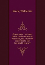 Opera plots : an index to the stories of operas, operettas, etc., from the sixteenth to the twentieth century