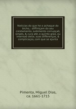 Noticias do que he o achaque do bicho, : diffiniam do seu crestamento, subimento corrupa, sinaes, & cura at, o quinto grao, ou intensa delle, suas differenas, & complicaos, com que se ajunta