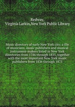 Music directory of early New York city; a file of musicians, music publishers and musical instrument-makers listed in New York directories from 1786 through 1835, together with the most important New York music publishers from 1836 through 1875