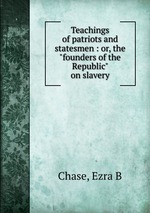 Teachings of patriots and statesmen : or, the "founders of the Republic" on slavery