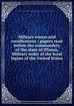 Military essays and recollections : papers read before the commandery of the state of Illinois, Military order of the loyal legion of the United States