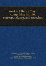 Works of Henry Clay : comprising his life, correspondence, and speeches. 7