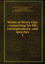 Works of Henry Clay : comprising his life, correspondence, and speeches. 5