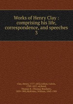 Works of Henry Clay : comprising his life, correspondence, and speeches. 3