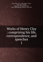 Works of Henry Clay : comprising his life, correspondence, and speeches. 1