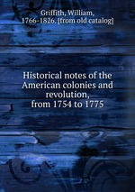 Historical notes of the American colonies and revolution, from 1754 to 1775
