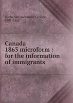 Canada 1863 microform : for the information of immigrants