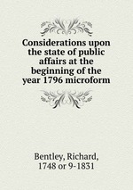 Considerations upon the state of public affairs at the beginning of the year 1796 microform